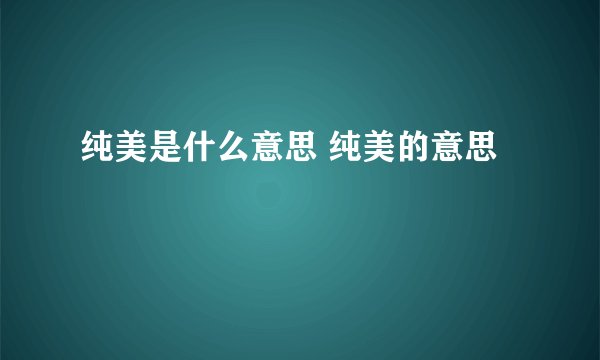 纯美是什么意思 纯美的意思