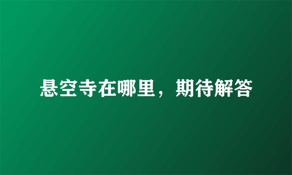 悬空寺在哪里，期待解答