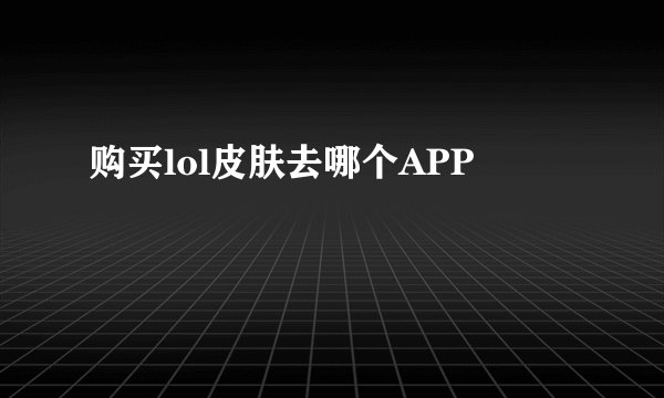 购买lol皮肤去哪个APP