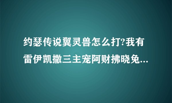 约瑟传说翼灵兽怎么打?我有雷伊凯撒三主宠阿财拂晓兔幻彩蝶法伊娜维克多目灵兽爪灵兽撒加利路姆詹姆斯草