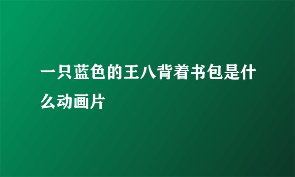 一只蓝色的王八背着书包是什么动画片