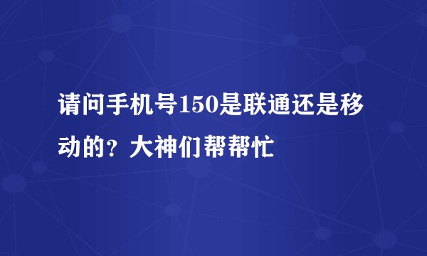 请问手机号150是联通还是移动的？大神们帮帮忙