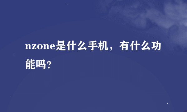 nzone是什么手机，有什么功能吗？