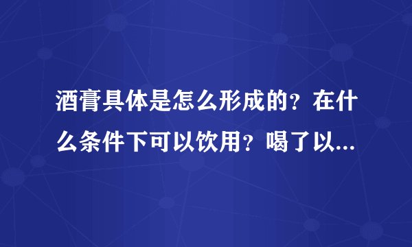 酒膏具体是怎么形成的？在什么条件下可以饮用？喝了以后会有什么样的后果?