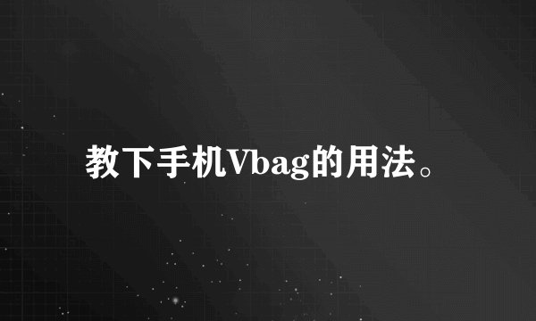 教下手机Vbag的用法。