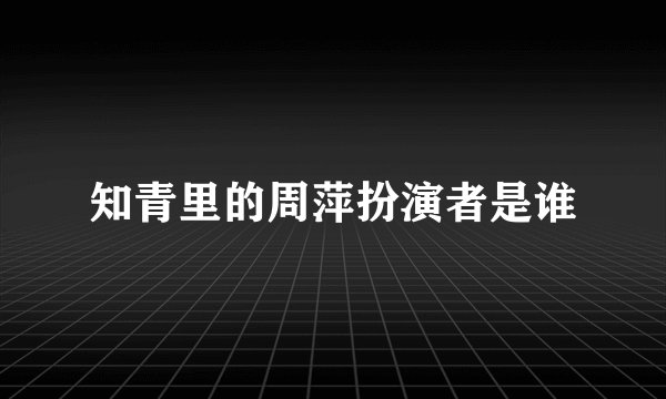 知青里的周萍扮演者是谁