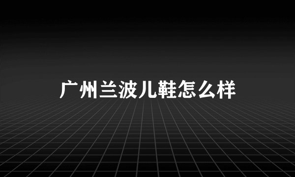 广州兰波儿鞋怎么样