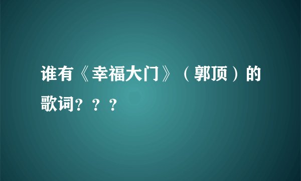 谁有《幸福大门》（郭顶）的歌词？？？