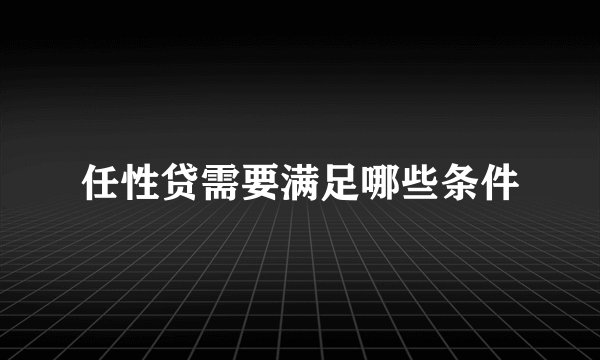 任性贷需要满足哪些条件