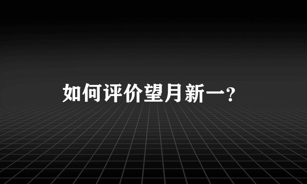 如何评价望月新一？
