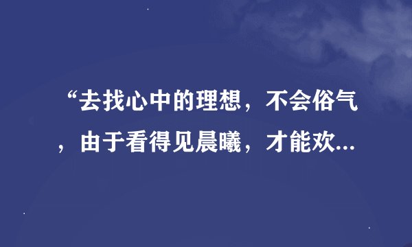 “去找心中的理想，不会俗气，由于看得见晨曦，才能欢天喜地”是什么歌