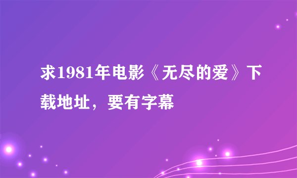 求1981年电影《无尽的爱》下载地址，要有字幕
