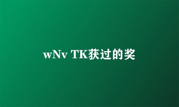 wNv TK获过的奖