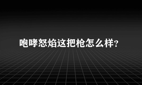 咆哮怒焰这把枪怎么样？