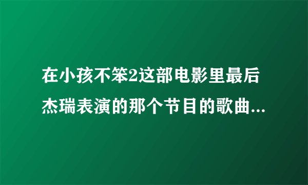 在小孩不笨2这部电影里最后杰瑞表演的那个节目的歌曲叫什么，歌词是每个人都有个梦想,有了梦想就有力量，