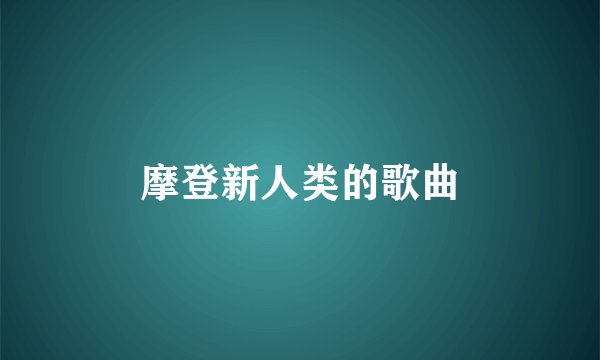 摩登新人类的歌曲