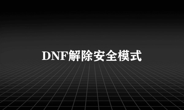 DNF解除安全模式