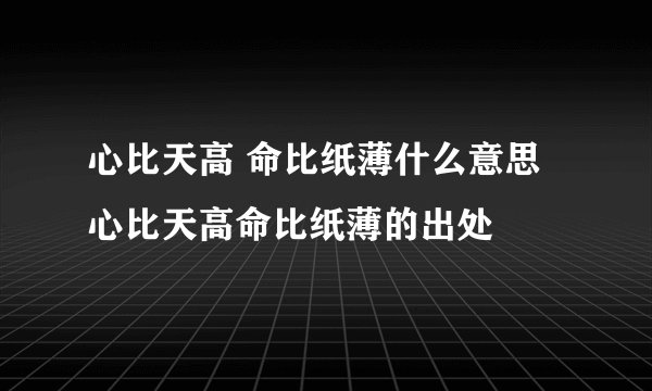 心比天高 命比纸薄什么意思 心比天高命比纸薄的出处