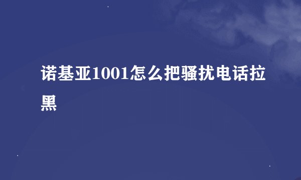 诺基亚1001怎么把骚扰电话拉黑