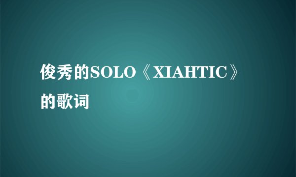 俊秀的SOLO《XIAHTIC》的歌词