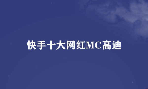 快手十大网红MC高迪