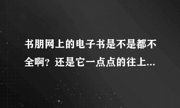 书朋网上的电子书是不是都不全啊？还是它一点点的往上更我都不知道？