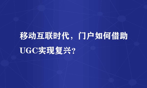 移动互联时代，门户如何借助UGC实现复兴？