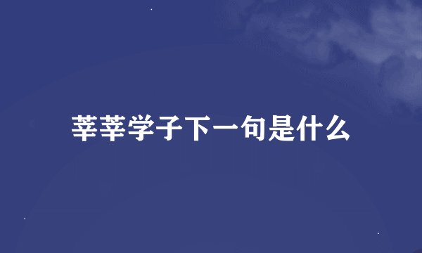 莘莘学子下一句是什么