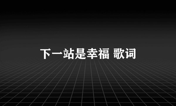 下一站是幸福 歌词
