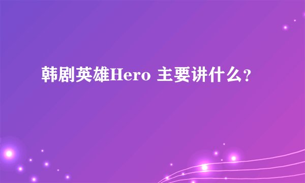 韩剧英雄Hero 主要讲什么？