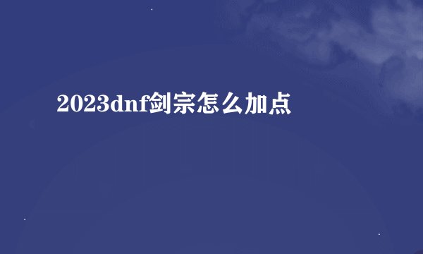 2023dnf剑宗怎么加点