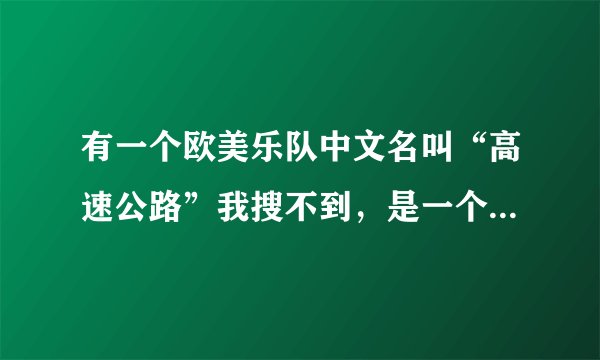 有一个欧美乐队中文名叫“高速公路”我搜不到，是一个女主唱，请问有谁知道
