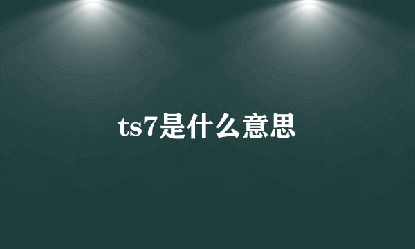 ts7是什么意思