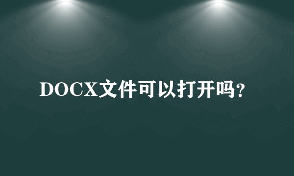 DOCX文件可以打开吗？