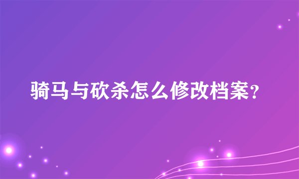 骑马与砍杀怎么修改档案？