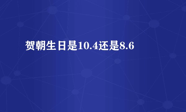 贺朝生日是10.4还是8.6