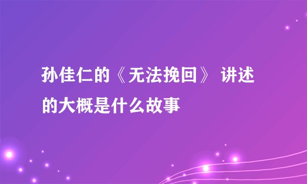 孙佳仁的《无法挽回》 讲述的大概是什么故事