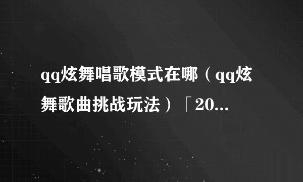 qq炫舞唱歌模式在哪（qq炫舞歌曲挑战玩法）「2023推荐」