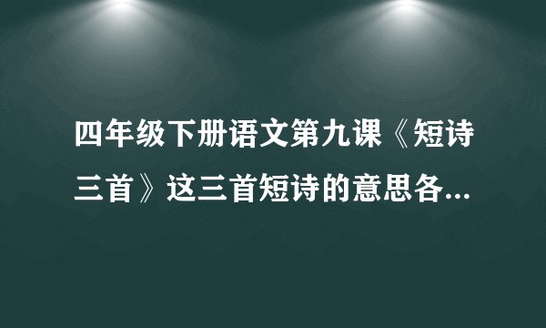 四年级下册语文第九课《短诗三首》这三首短诗的意思各是什么？