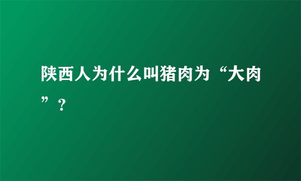 陕西人为什么叫猪肉为“大肉”？
