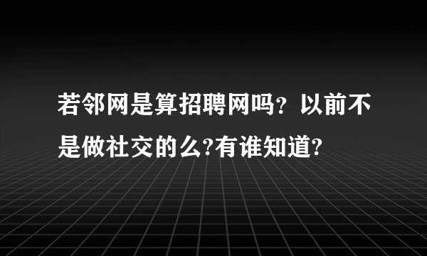 若邻网是算招聘网吗？以前不是做社交的么?有谁知道?