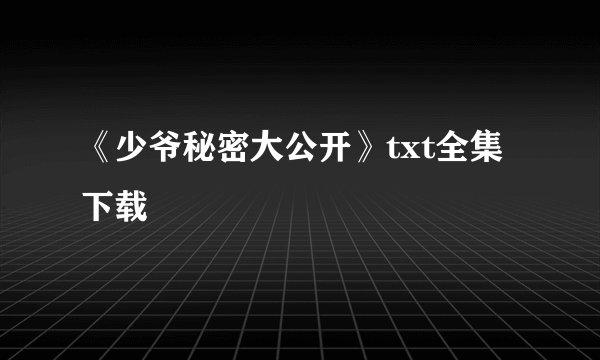 《少爷秘密大公开》txt全集下载