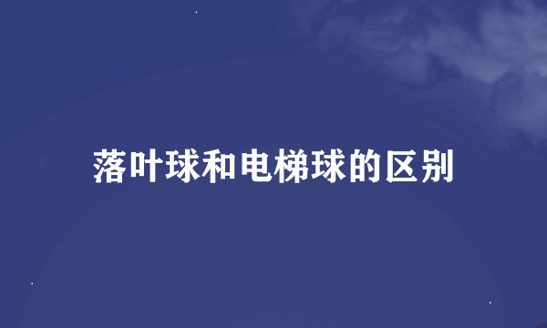落叶球和电梯球的区别
