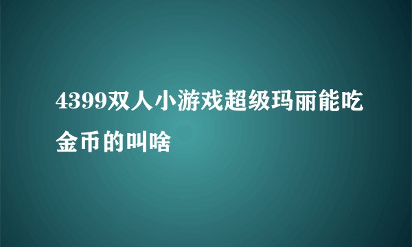4399双人小游戏超级玛丽能吃金币的叫啥