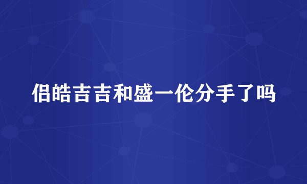 侣皓吉吉和盛一伦分手了吗