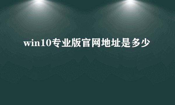 win10专业版官网地址是多少