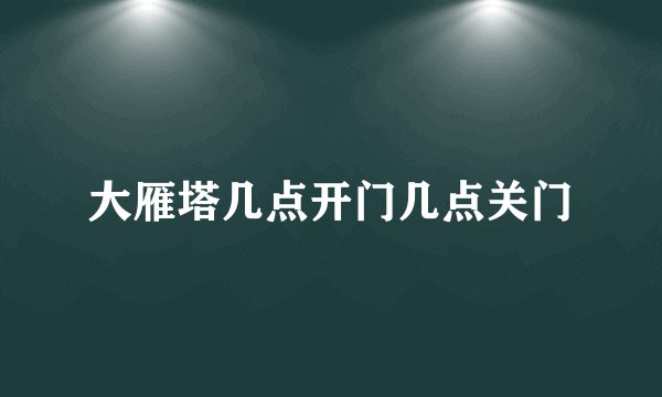 大雁塔几点开门几点关门