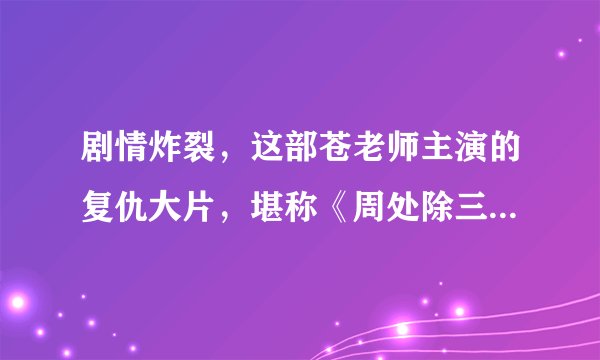 剧情炸裂，这部苍老师主演的复仇大片，堪称《周处除三害》前传