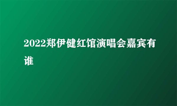 2022郑伊健红馆演唱会嘉宾有谁