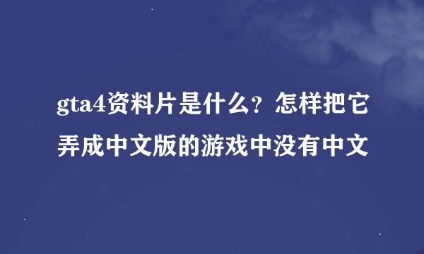 gta4资料片是什么？怎样把它弄成中文版的游戏中没有中文